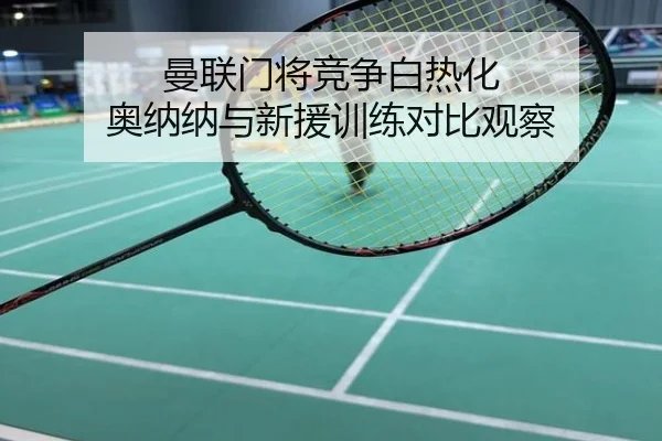 曼联门将竞争白热化 奥纳纳与新援训练对比观察
