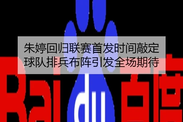 朱婷回归联赛首发时间敲定 球队排兵布阵引发全场期待