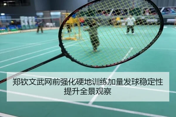 郑钦文武网前强化硬地训练加量发球稳定性提升全景观察